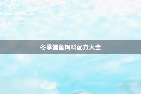 冬季鲤鱼饵料配方大全