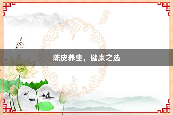 陈皮养生，健康之选